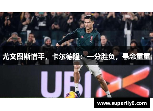 尤文图斯惜平，卡尔德隆：一分胜负，悬念重重